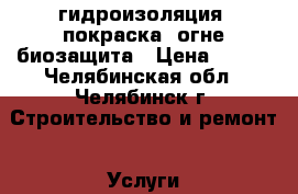 гидроизоляция, покраска, огне-биозащита › Цена ­ 120 - Челябинская обл., Челябинск г. Строительство и ремонт » Услуги   . Челябинская обл.,Челябинск г.